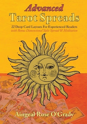 Advanced Tarot Spreads: 22 Deep Card Layouts for Experienced Readers (with Bonus Dimensional Split Spread & Meditation) by O'Grady, Aingeal Rose