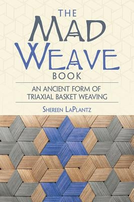 The Mad Weave Book: An Ancient Form of Triaxial Basket Weaving by Laplantz, Shereen