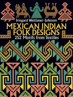 Mexican Indian Folk Designs: 252 Motifs from Textiles by Weitlaner-Johnson, Irmgard