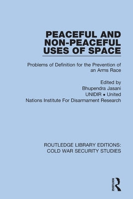 Peaceful and Non-Peaceful Uses of Space: Problems of Definition for the Prevention of an Arms Race by Jasani, Bhupendra