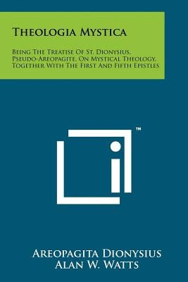 Theologia Mystica: Being The Treatise Of St. Dionysius, Pseudo-Areopagite, On Mystical Theology, Together With The First And Fifth Epistl by Dionysius, Areopagita