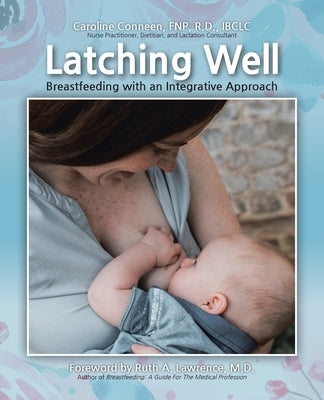 Latching Well: Breastfeeding with an Integrative Approach by Fnp R. D. Ibclc, Caroline Conneen