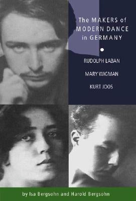The Makers of Modern Dance in Germany: Rudolf Laban, Mary Wigman, Kurt Jooss by Partsch-Bergsohn, Isa