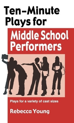 Ten-Minute Plays for Middle School Performers: Royalty -Free Plays for a Variety of Cast Sizes by Young, Rebecca