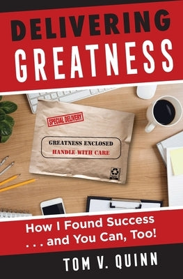 Delivering Greatness: How I Found Success...and You Can, Too! by Quinn, Tom V.