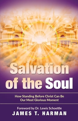 Salvation of the Soul: How Standing Before Christ Can Be Our Most Glorious Moment by Harman, James T.