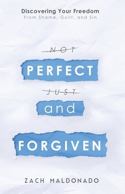 Perfect and Forgiven: Discovering Your Freedom From Shame, Guilt, and Sin by Maldonado, Zach