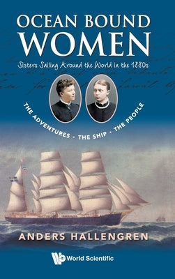 Ocean Bound Women: Sisters Sailing Around the World in the 1880s - The Adventures-The Ship-The People by Hallengren, Anders