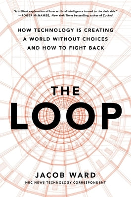 The Loop: How Technology Is Creating a World Without Choices and How to Fight Back by Ward, Jacob