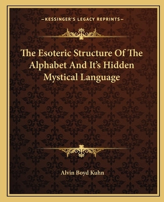 The Esoteric Structure Of The Alphabet And It's Hidden Mystical Language by Kuhn, Alvin Boyd