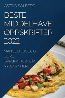 Beste Middelhavet Oppskrifter 2022: Mange Billige Og Deire Oppskrifter for Nybegynnere by Solberg, Astrid