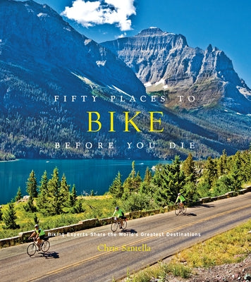 Fifty Places to Bike Before You Die: Biking Experts Share the World's Greatest Destinations by Santella, Chris
