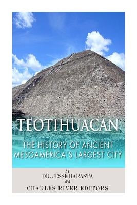 Teotihuacan: The History of Ancient Mesoamerica's Largest City by Charles River Editors