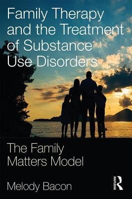 Family Therapy and the Treatment of Substance Use Disorders: The Family Matters Model by Bacon, Melody