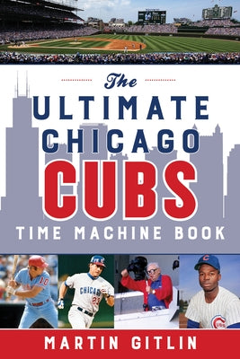 The Ultimate Chicago Cubs Time Machine Book by Gitlin, Martin