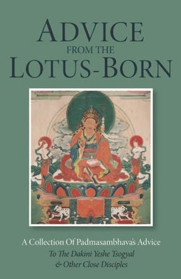 Advice from the Lotus-Born: A Collection of Padmasambhava's Advice to the Dakini Yeshe Tsogyal and Other Close Disciples by Padmasambhava