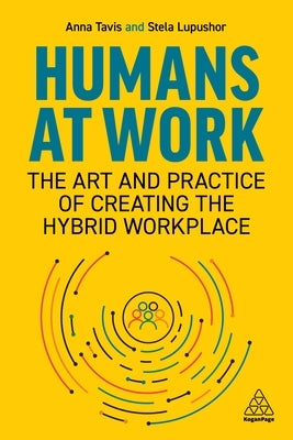 Humans at Work: The Art and Practice of Creating the Hybrid Workplace by Tavis, Anna