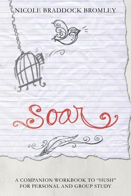Soar: A Companion Workbook to Hush for Personal and Group Study by Bromley, Nicole Braddock