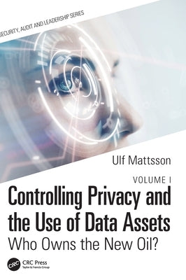 Controlling Privacy and the Use of Data Assets - Volume 1: Who Owns the New Oil? by Mattsson, Ulf