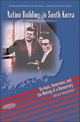 Nation Building in South Korea: Koreans, Americans, and the Making of a Democracy by Brazinsky, Gregg A.