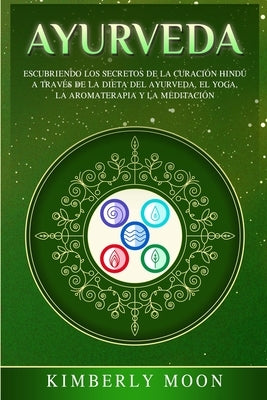 Ayurveda: Descubriendo los secretos de la curación hindú a través de la dieta del Ayurveda, el yoga, la aromaterapia y la medita by Moon, Kimberly