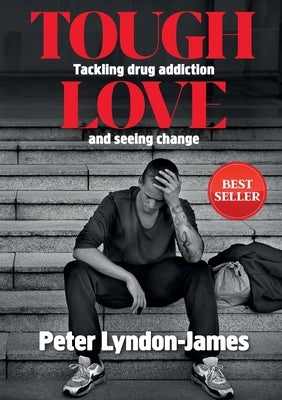 Tough Love: The Answer to Tackling Drug Addiction & Seeing Change by Lyndon-James, Peter