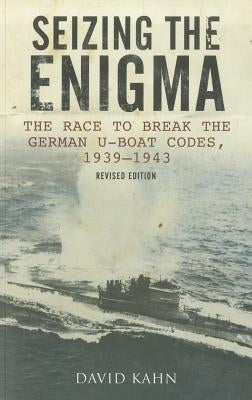 Seizing the Enigma: The Race to Break the German U-Boat Codes, 1939-1945, Revised Edition by Kahn, David