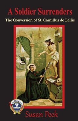 A Soldier Surrenders: The Conversion of Saint Camillus de Lellis by Peek, Susan