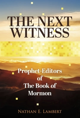 The Next Witness: Prophet-Editors of the Book of Mormon by Lambert, Nathan E.