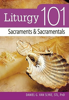 Liturgy 101: Sacraments and Sacramentals by Van Slyke, Daniel