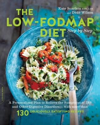 The Low-Fodmap Diet Step by Step: A Personalized Plan to Relieve the Symptoms of Ibs and Other Digestive Disorders -- With More Than 130 Deliciously S by Scarlata, Kate