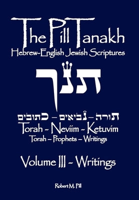 The Pill Tanakh: Hebrew-English Jewish Scriputres, Volume 3 - The Writings by Pill, Robert M.