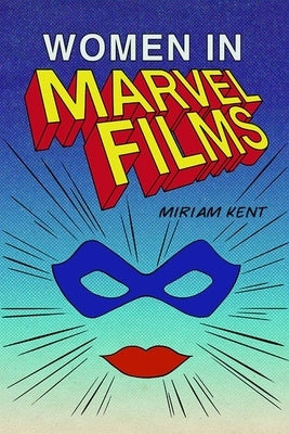 Women in Marvel Films by Kent, Miriam