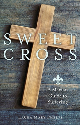 Sweet Cross: A Marian Guide to Suffering by Phelps, Laura Mary