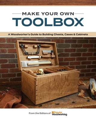 Make Your Own Toolbox: A Guide to Building Chests, Cases & Cabinets by Popular Woodworking