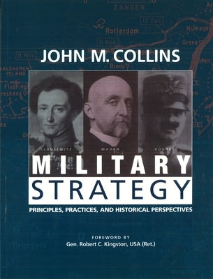 Military Strategy: Principles, Practices, and Historical Perspectives by Collins, John M.