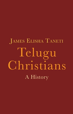 Telugu Christians: A History by Taneti, James Elisha