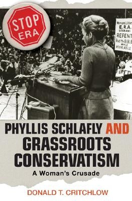 Phyllis Schlafly and Grassroots Conservatism: A Woman's Crusade by Critchlow, Donald T.