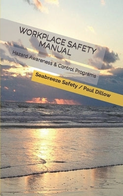 Workplace Safety Manual: Hazard Awareness & Control Programs by Dillow Csp, Paul E.