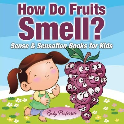 How Do Fruits Smell? Sense & Sensation Books for Kids by Baby Professor