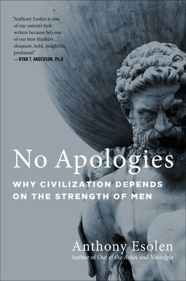 No Apologies: Why Civilization Depends on the Strength of Men by Esolen, Anthony