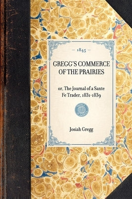 Gregg's Commerce of the Prairies: Or, the Journal of a Sante Fe Trader, 1831-1839 by Gregg, Josiah