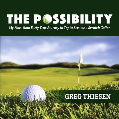 The Possibility: My More Than Forty-Year Journey to Try to Become a Scratch Golfer by Thiesen, Greg