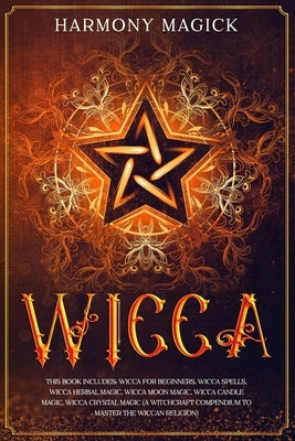 Wicca: This Book Includes: Wicca For Beginners, Wicca Spells, Wicca Herbal Magic, Wicca Moon Magic, Wicca Candle Magic, Wicca by Magick, Harmony