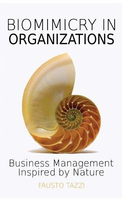 Biomimicry in Organizations: Business management inspired by nature: How to be inspired from nature to find new efficient, effective and sustainabl by Tazzi, Fausto