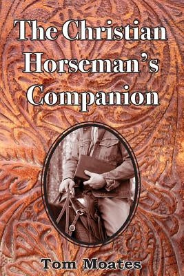 The Christian Horseman's Companion by Moates, Tom