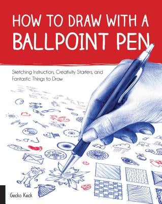 How to Draw with a Ballpoint Pen: Sketching Instruction, Creativity Starters, and Fantastic Things to Draw by Keck, Gecko