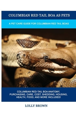 Columbian Red Tail Boa as Pets: A Pet Care Guide for Columbian Red Tail Boas by Brown, Lolly