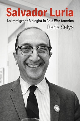 Salvador Luria: An Immigrant Biologist in Cold War America by Selya, Rena