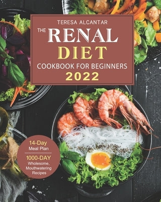 The Renal Diet Cookbook 2022: 1000-Day Wholesome, Mouthwatering Recipes (14-Day Meal Plan) by Alcantar, Teresa